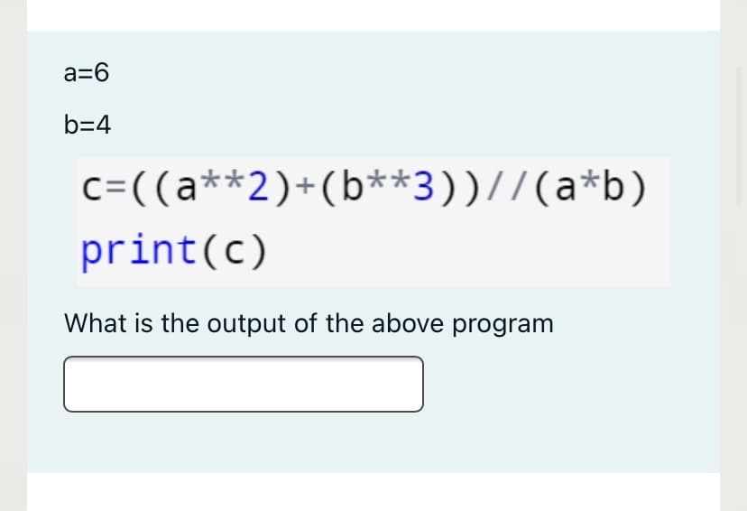 a=6
b=4
c=((a**2)+(b**3))//(a*b)
print(c)
What is the output of the above program
