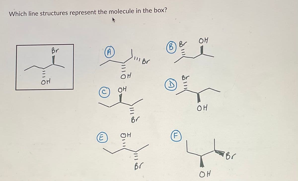 Which line structures represent the molecule in the box?
1110
애
Br
(A
오
三
(E
애
애
111 Br
Br
H
Br
B B-
F
Br
애
애
애
Br