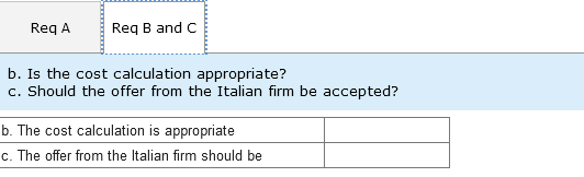 Req A
Req B and C
b. Is the cost calculation appropriate?
c. Should the offer from the Italian firm be accepted?
b. The cost calculation is appropriate
c. The offer from the Italian firm should be