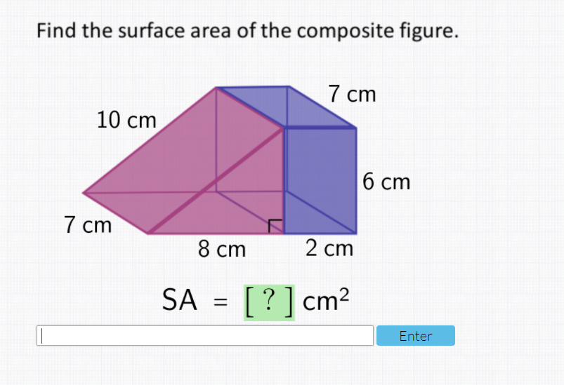 Find the surface area of the composite figure.
7 cm
10 cm
б ст
7 ст
8 ст
2 cm
SA = [?]cm2
Enter
