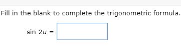 **Trigonometry Exercise**

Fill in the blank to complete the trigonometric formula.

\[ \sin 2u = \_\_\_\_ \]

In this exercise, you are asked to provide the correct trigonometric identity for \(\sin 2u\). Recall the double angle identity for sine to complete the formula.