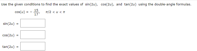 Use the given conditions to find the exact values of sin(2u), cos(2u), and tan(2u) using the double-angle formulas.
15
cos(u)
T/2 <u < T
17
sin(2u)
cos(2u)
tan(2u)
