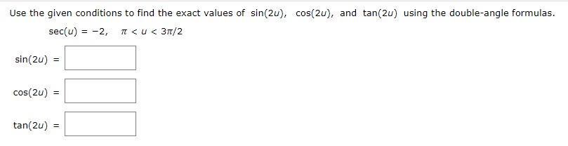 Use the given conditions to find the exact values of sin(2u), cos(2u), and tan(2u) using the double-angle formulas.
sec(u) = -2,
IT <u< 3n/2
sin(2u) =
cos(2u) =
tan(2u)
=
