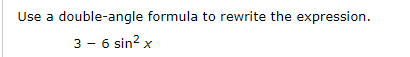 Use a double-angle formula to rewrite the expression.
3 - 6 sin? x
