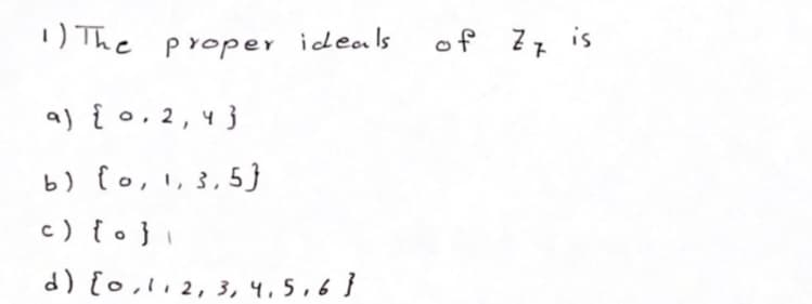 1) The proper ideals
of Zz is
a) { o, 2, 43
b) fo, 1, 3,5}
c) { o}i
d) {o,l2, 3, 4,5,6}
