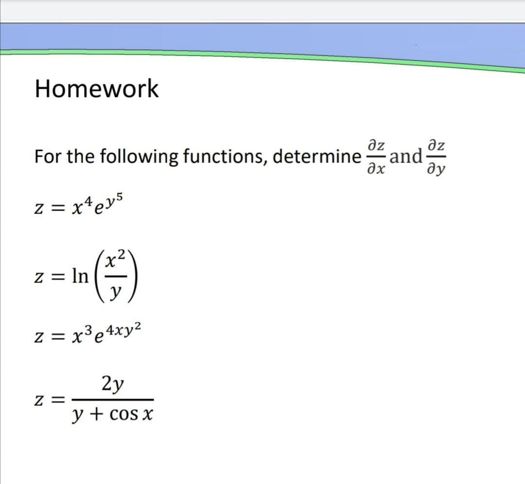 Homework
az
əz
For the following functions, determine
and
ax
ду
z = x*ev5
z = In
y
z = x3e4xy2
2y
Z =
y + cos x
