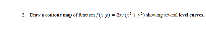 2. Draw a contour map of function f(x, y) = 2x/(x² + y²) showing several level curves.