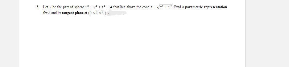 3. Let S be the part of sphere x² + y² + z² = 4 that lies above the cone z = √x² + y². Find a parametric representation
for 5 and its tangent plane at (0,√2, √2,).