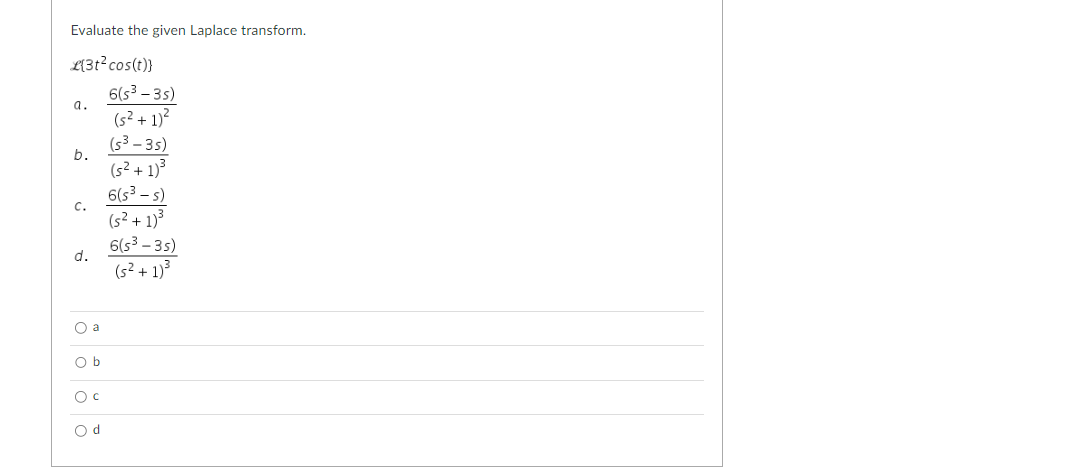 Evaluate the given Laplace transform.
L{3t² cos(t)}
a.
b.
C.
d.
O a
Ob
O C
Od
6(s³ - 3s)
(s² + 1)²
(s³-3s)
(s² + 1)³
6(s³-s)
(s² + 1)³
6(s³ - 3s)
(5² + 1)³