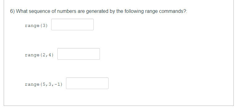 6) What sequence of numbers are generated by the following range commands?:
range (3)
range (2,4)
range (5, 3,-1)