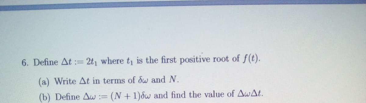 6. Define At := 2t, where ti is the first positive root of f(t).
(a) Write At in terms of &w and N.
(b) Define Aw := (N +1)&w and find the value of AwAt.
