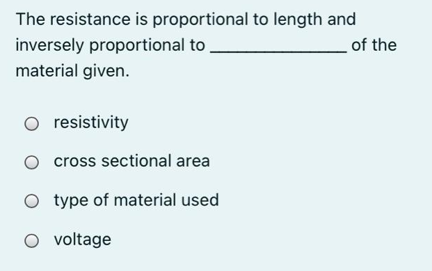 The resistance is proportional to length and
inversely proportional to
material given.
of the
O resistivity
cross sectional area
type of material used
O voltage
