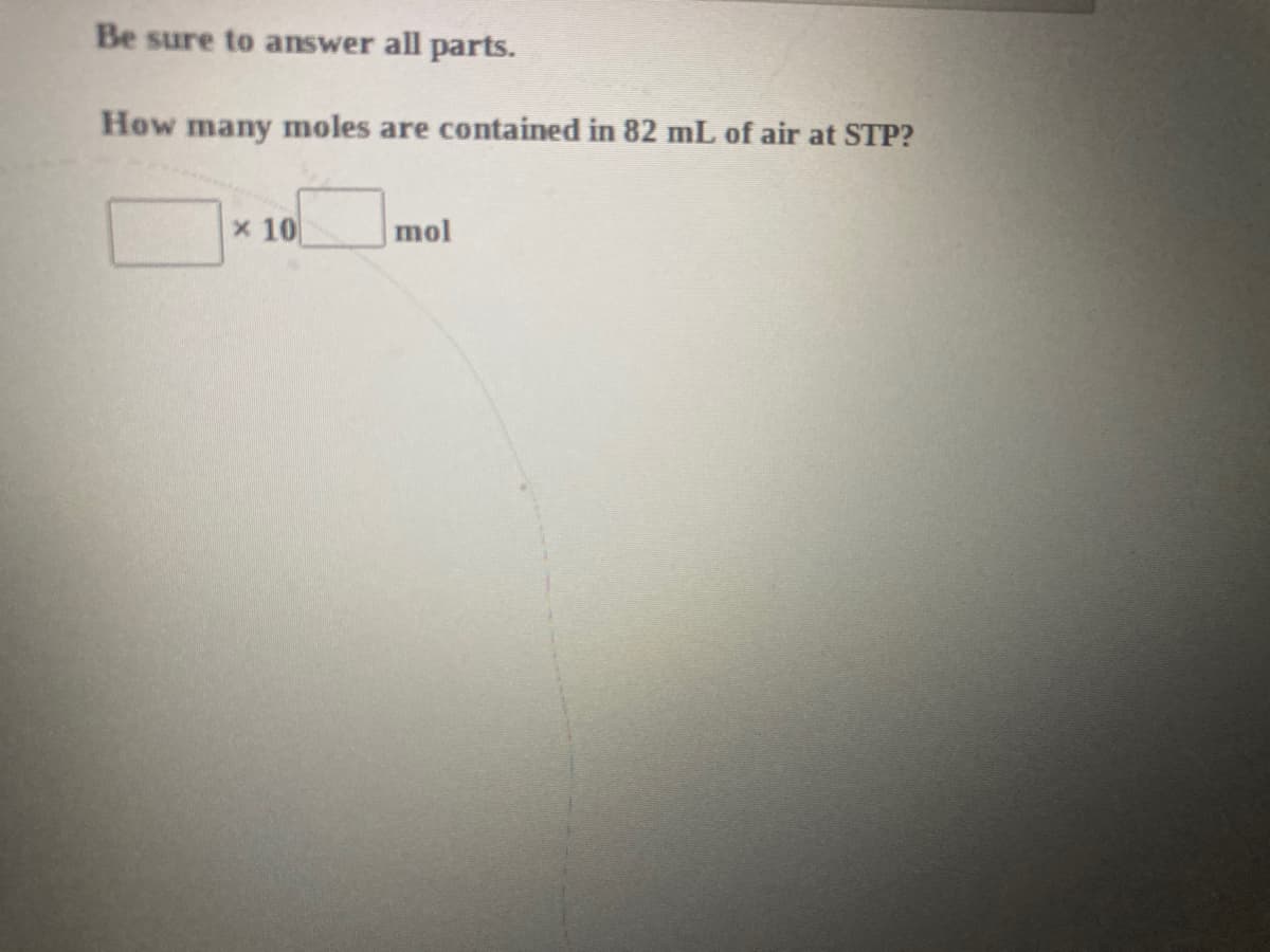 Be sure to answer all parts.
How many moles are contained in 82 mL of air at STP?
x 10
mol
