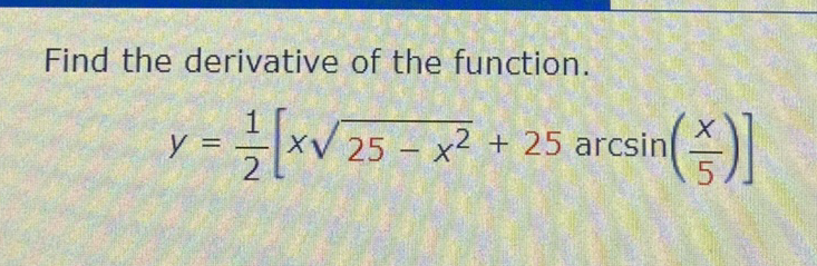 Find the derivative of the function.
y =
XV arcsin
25 – x² + 25
-
