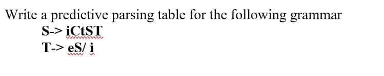 Write a predictive parsing table for the following grammar
S-> İCTST
T-> eS/ i
