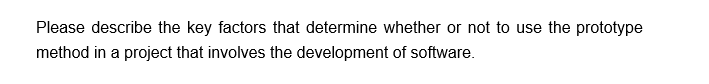 Please describe the key factors that determine whether or not to use the prototype
method in a project that involves the development of software.