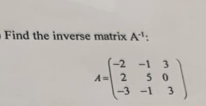 Find the inverse matrix A¹¹:
A =
A=
-2 -1 3
250
-3 -1 3
2