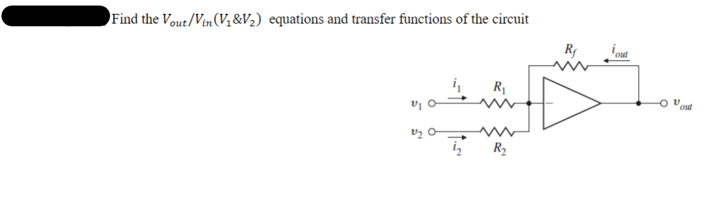 Find the Vout/Vin (V₁&V₂) equations and transfer functions of the circuit
V₁0
V2
-
iz
R₁
R₂
Rf
out
ου out