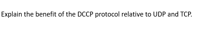 Explain the benefit of the DCCP protocol relative to UDP and TCP.