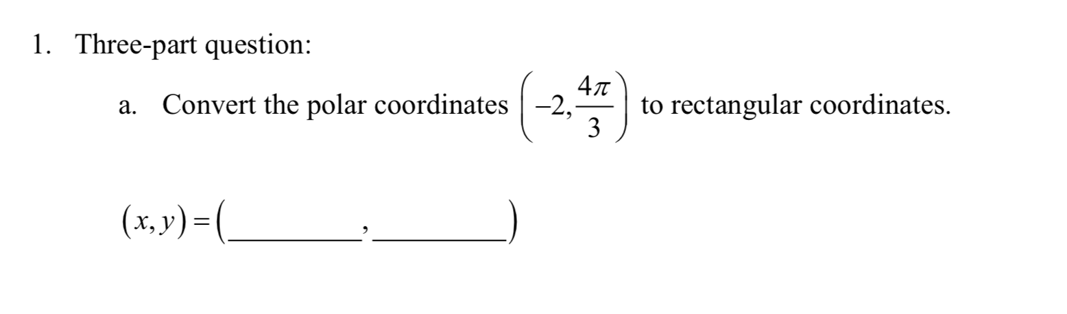 1. Three-part question:
a. Convert the polar coordinates | -2,-
to rectangular coordinates.
3
(x,v) = (_
%D
