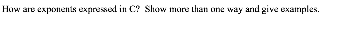 How are exponents expressed in C? Show more than one way and give examples.
