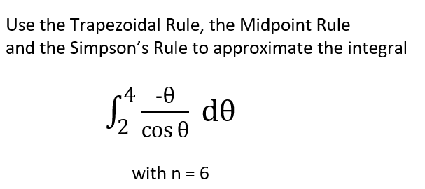 Use the Trapezoidal Rule, the Midpoint Rule
and the Simpson's Rule to approximate the integral
S₁²= de
4 -0
2 cos 0
with n = 6