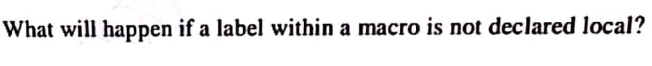 What will happen if a label within a macro is not declared local?