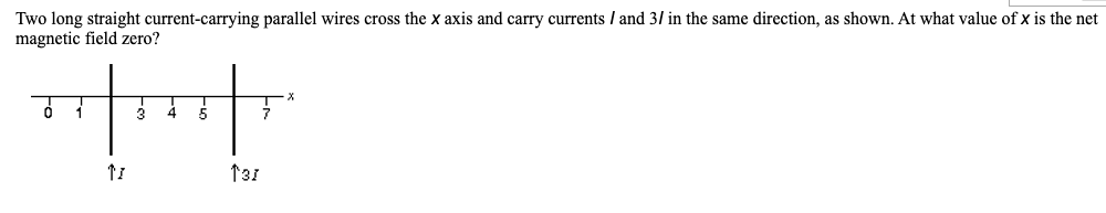 Two long straight current-carrying parallel wires cross the x axis and carry currents / and 3/ in the same direction, as shown. At what value of x is the net
magnetic field zero?
131
