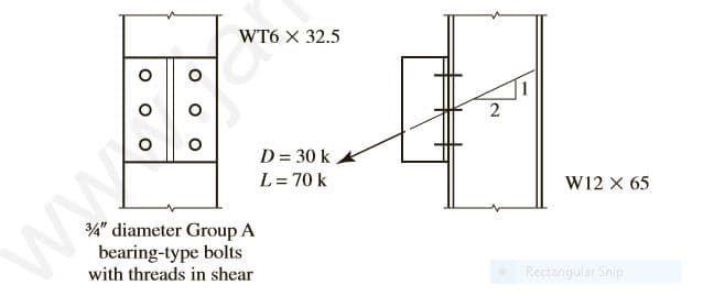 WT6 X 32.5
D = 30 k K
L= 70 k
W12 x 65
4" diameter Group A
bearing-type bolts
with threads in shear
Rectangular Snip
