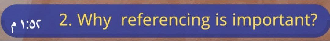 p 1:05 2. Why referencing is important?
