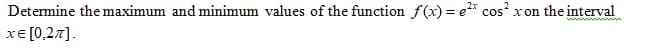 Determine the maximum and minimum values of the function f(x)= e²x cos²x on the interval
x= [0,2π].