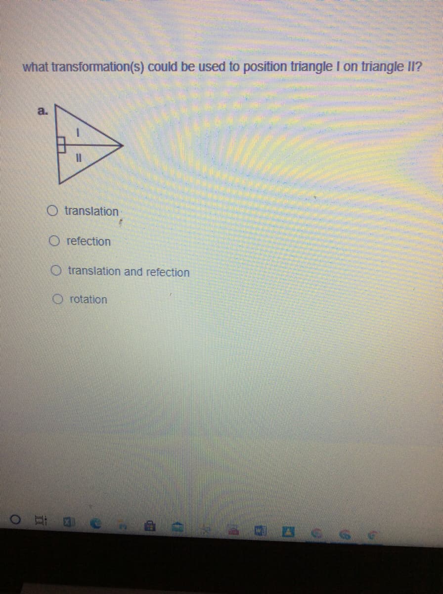 what transformation(s) could be used to position triangle I on triangle II?
%3D
O translation
O refection
O translation and refection
O rotation
