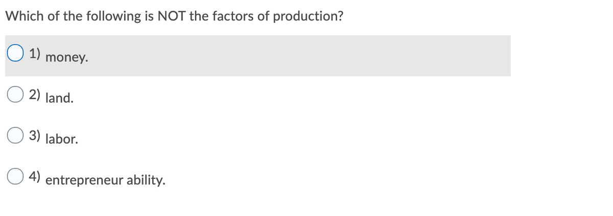 Which of the following is NOT the factors of production?
1)
money.
2) land.
3) labor.
O 4) entrepreneur ability.
