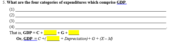 5. What are the four categories of expenditures which comprise GDP.
(1).
(2)
(3).
(4).
That is, GDP = C+
Or, GDP=C+(.
+G+
+ Depreciation)+ G + (X- M)
