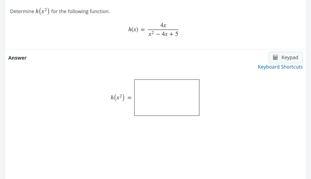 Determine h(x²) for the following function.
Answer
h(x)
h(x²) =
=
4x
x² - 4x + 5
Keypad
Keyboard Shortcuts