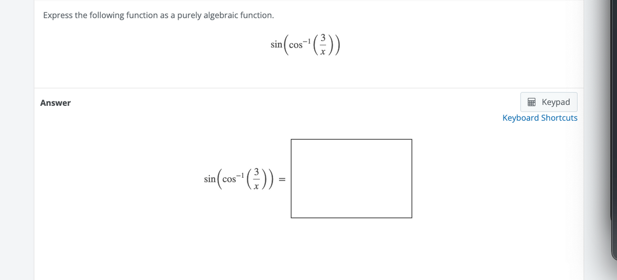 Express the following function as a purely algebraic function.
Answer
sin (cos-¹ (²-))
sin (cos-¹(²)) =
Keypad
Keyboard Shortcuts