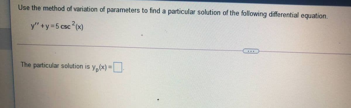 Use the method of variation of parameters to find a particular solution of the following differential equation.
y" +y=5 csc (x)
The particular solution is y,(x) =.
