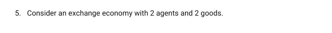 5. Consider an exchange economy with 2 agents and 2 goods.
