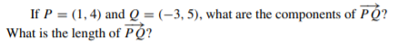 If P = (1, 4) and Q = (-3, 5), what are the components of PÓ?
What is the length of PQ?
