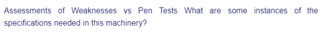 Assessments of Weaknesses vs Pen Tests What are some instances of the
specifications needed in this machinery?