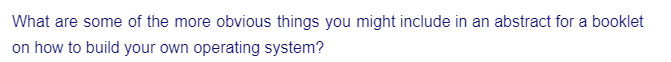 What are some of the more obvious things you might include in an abstract for a booklet
on how to build your own operating system?