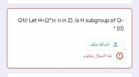 Q1// Let H=(2^n: n in Z}. Is H subgroup of Q-
* {0}
إضافة ملف
0 هذا السؤال مطلوب
