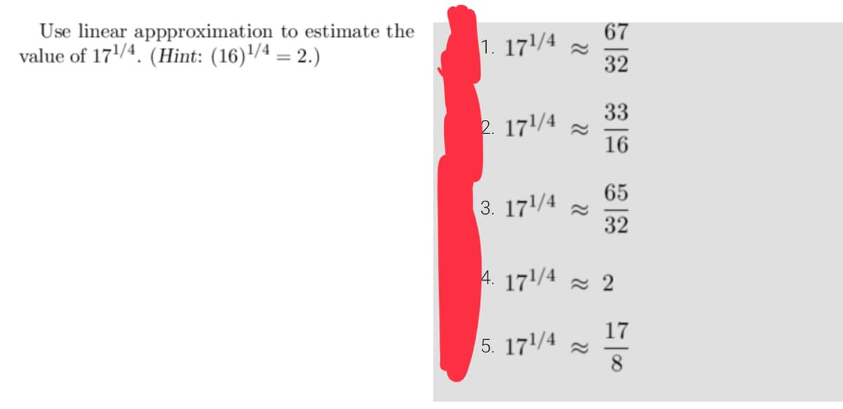 Use linear appproximation
value of 17¹/4. (Hint: (16)¹/4 = 2.)
to estimate the
1. 171/4
2. 17¹/4
3. 17¹/4
4. 171/4
5. 171/4
22
22
"
67
32
33
16
65
32
2
17