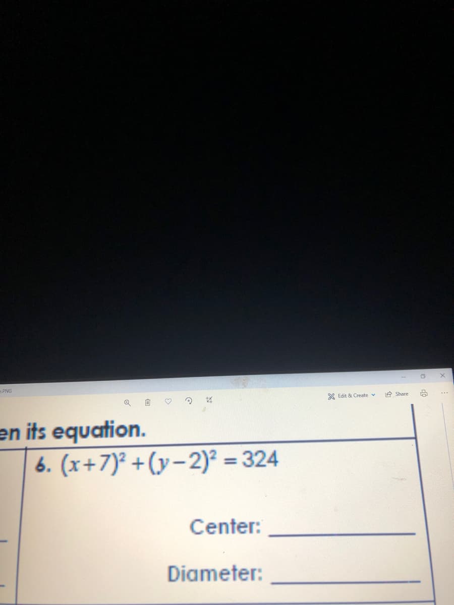 PNG
X Edit & Create v
A Share
en its equation.
6. (x+7)² +(y– 2)² = 324
%3D
Center:
Diameter:
