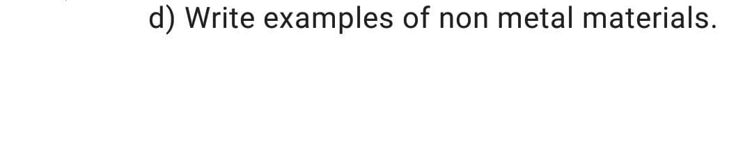 d) Write examples of non metal materials.
