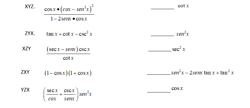 XYZ.
cot x
(cox - sen'x)*
cosx •
1- 2senx • cos x
ZYX.
tan x+cot x – csc?x
sen'x
XZY
(secx - senx) cscx
sec? x
cot x
ZXY
(1- cosx) (1+ cosx)
sen?x – 2senx tan x + tan? x
YZX
coSx
secx
cscx
+
sen?x
сох
senx
