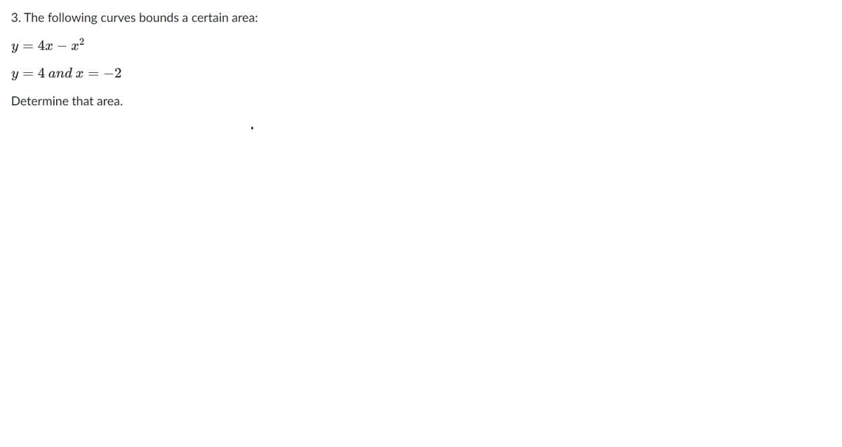 3. The following curves bounds a certain area:
y = 4x – r2
4 and x
= -2
Determine that area.
