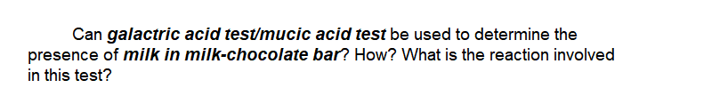 Can galactric acid test/mucic acid test be used to determine the
presence of milk in milk-chocolate bar? How? What is the reaction involved
in this test?
