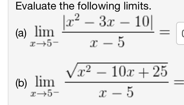 Evaluate the following limits.
|x² – 3x – 10|
x − 5
(a) lim
x→5-
(b) lim
x→5-
√x² - 10x + 25
x − 5