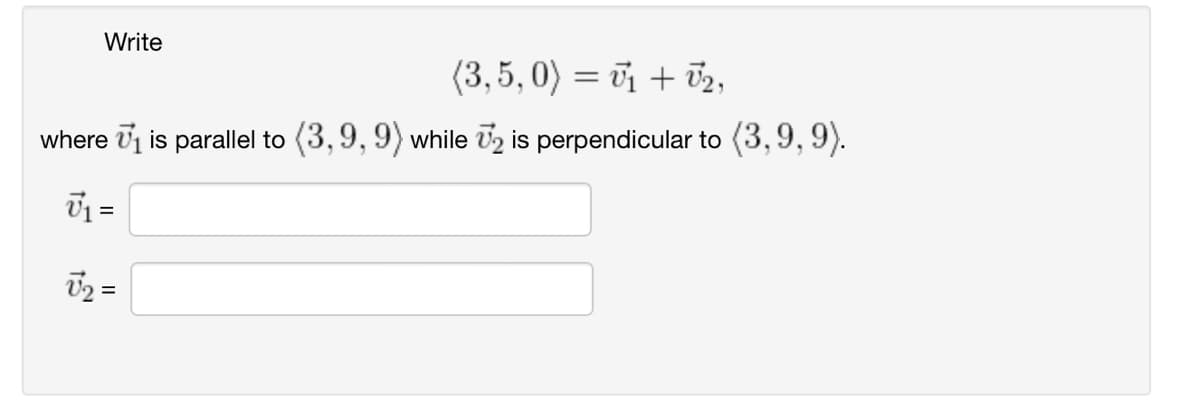 Write
(3,5, 0) =₁₂,
where ₁ is parallel to (3,9, 9) while 2 is perpendicular to (3,9, 9).
√₁ =
√2 =